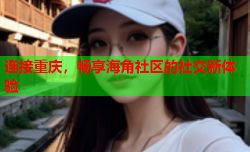 连接重庆，畅享海角社区的社交新体验