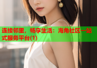 连接邻里，畅享生活：海角社区一站式服务平台(1)