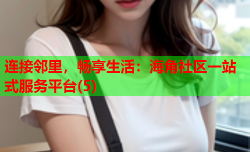 连接邻里，畅享生活：海角社区一站式服务平台(5)