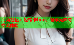 海角社区：轻松卡bug，畅享无障碍交流体验