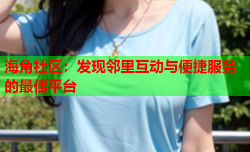 海角社区：发现邻里互动与便捷服务的最佳平台