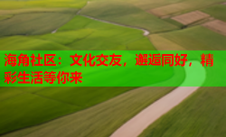 海角社区：文化交友，邂逅同好，精彩生活等你来