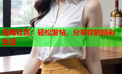 海角社区：轻松发帖，分享你的精彩生活