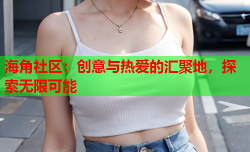 海角社区：创意与热爱的汇聚地，探索无限可能