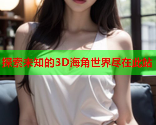 探索未知的3D海角世界尽在此站  第1张