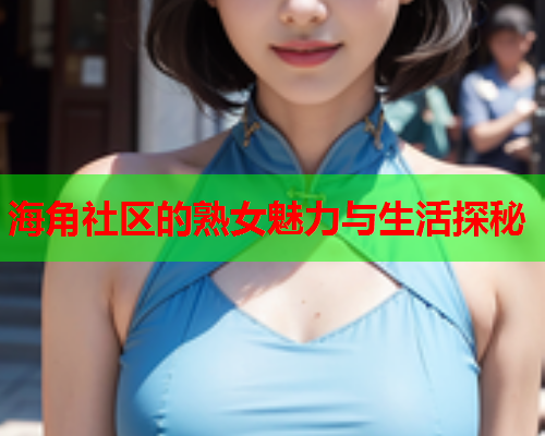 海角社区的熟女魅力与生活探秘  第2张