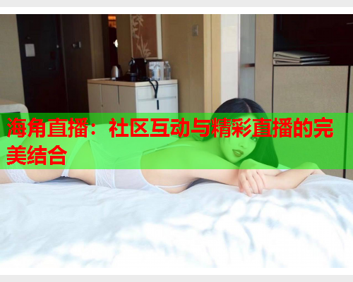 海角直播：社区互动与精彩直播的完美结合  第1张