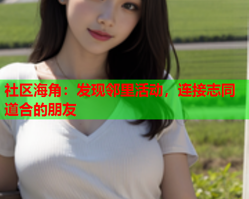 社区海角：发现邻里活动，连接志同道合的朋友  第1张